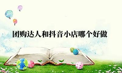 团购达人和抖音小店哪个好做